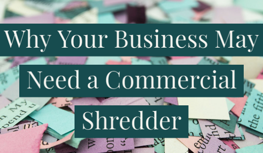 Why Your Business May Need a Commercial Shredder